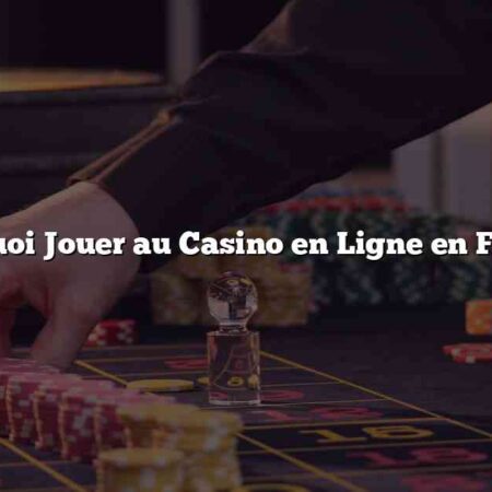 Pourquoi Jouer au Casino en Ligne en France?